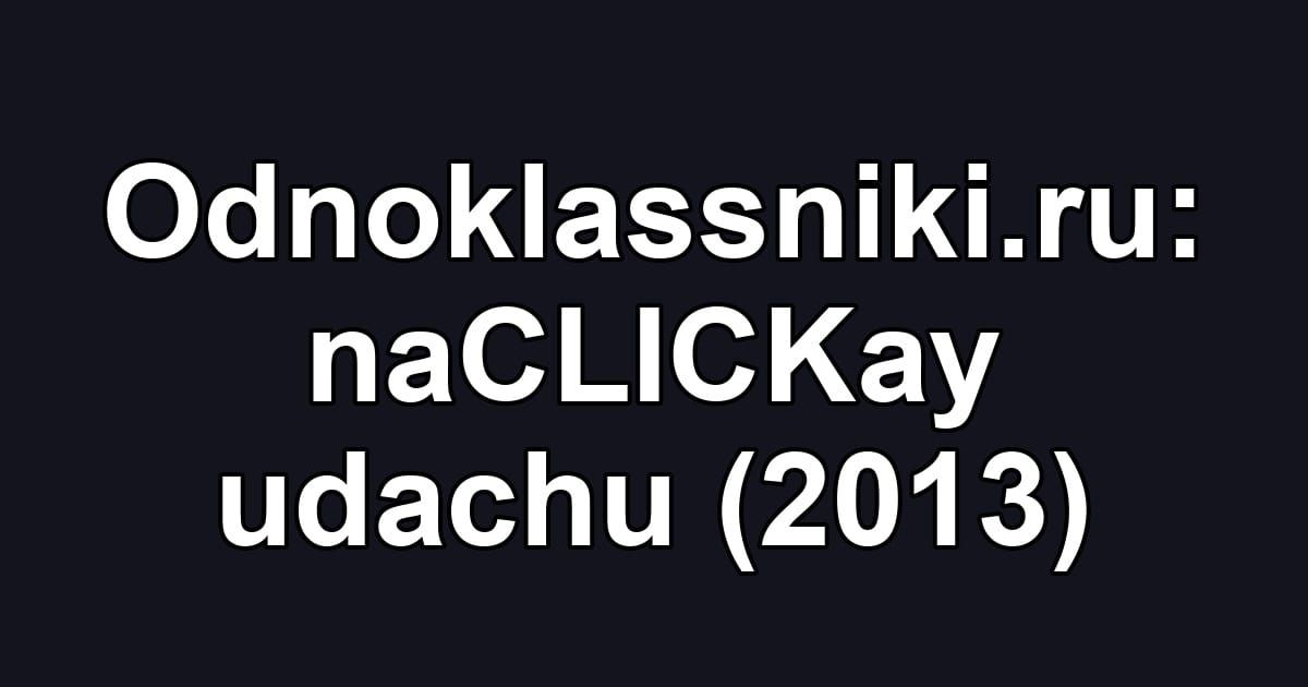 Odnoklassniki.ru: naCLICKay udachu (2013)