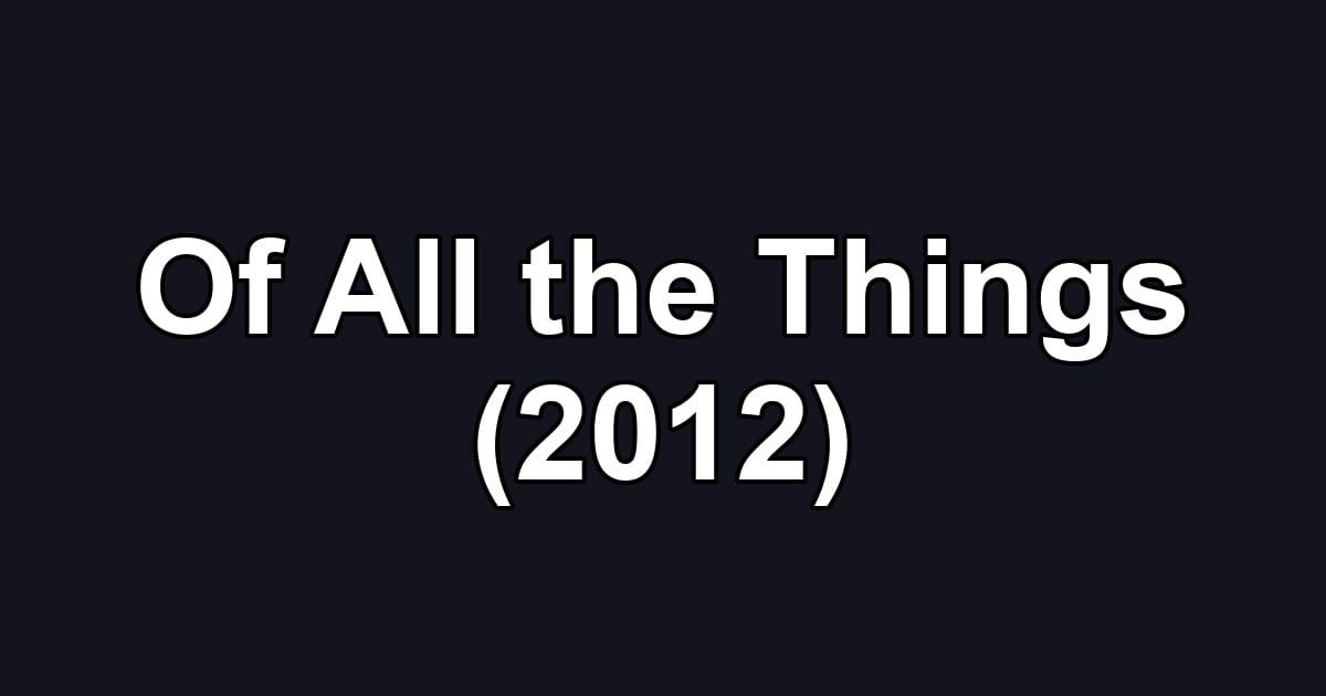 Of All the Things (2012)