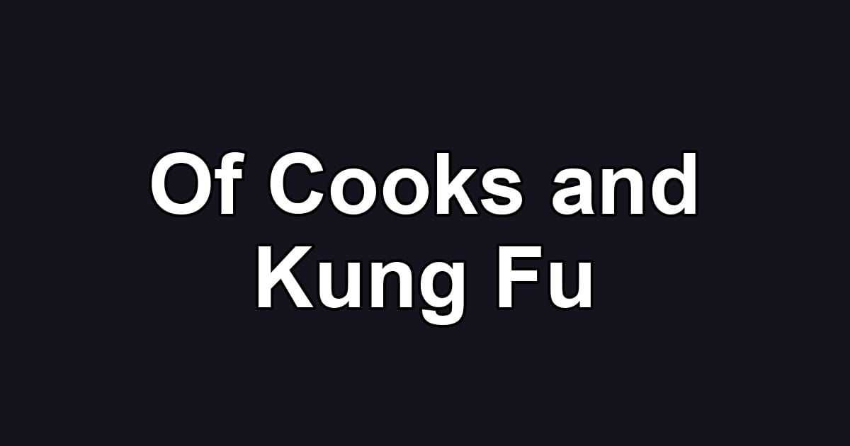 Of Cooks and Kung Fu