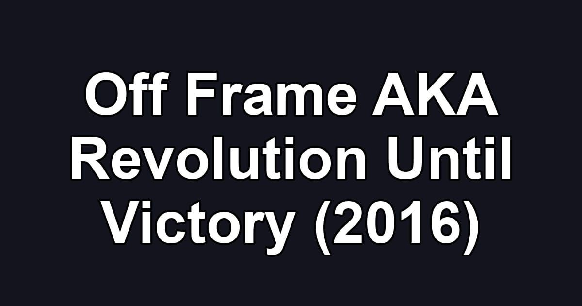 Off Frame AKA Revolution Until Victory (2016)