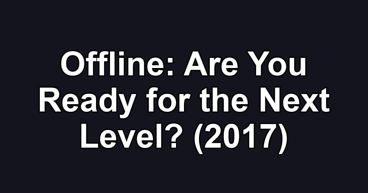 Offline: Are You Ready for the Next Level? (2017)