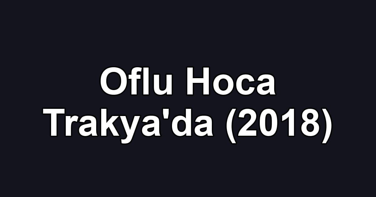 Oflu Hoca Trakya'da (2018)