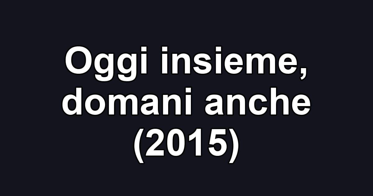 Oggi insieme, domani anche (2015)