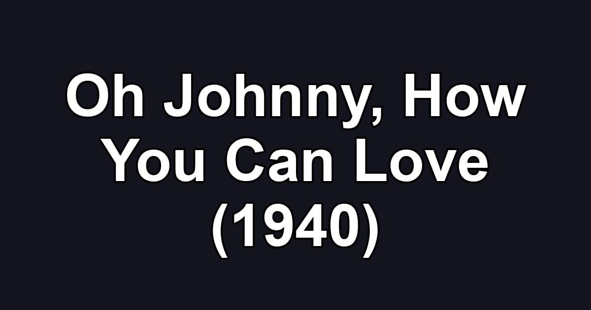 Oh Johnny, How You Can Love (1940)