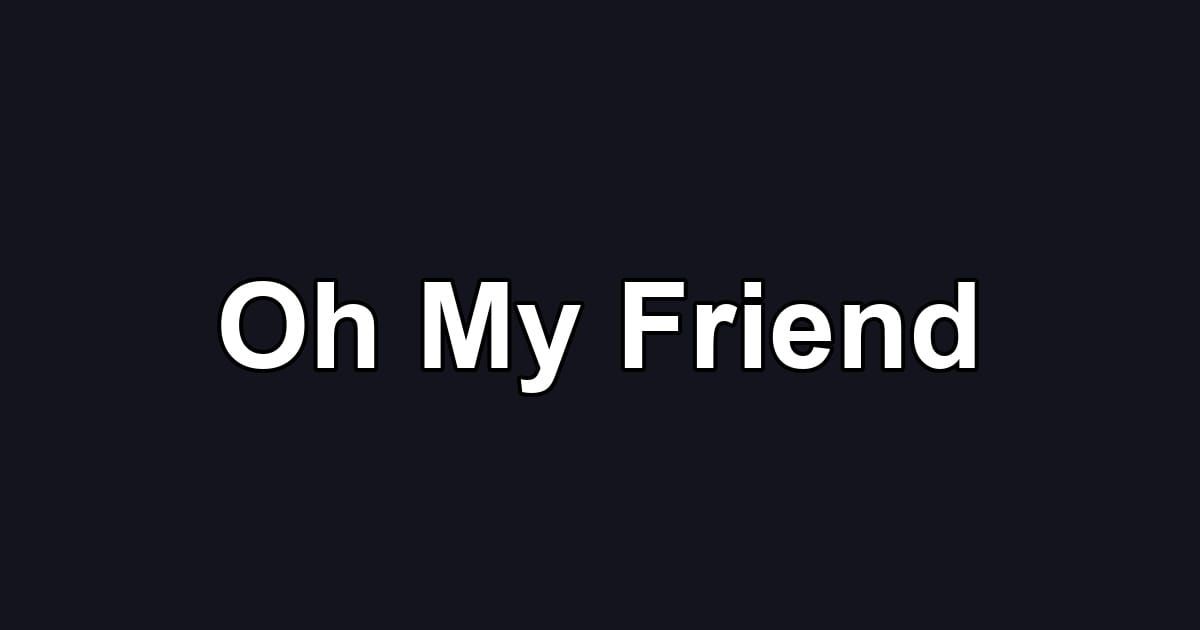 Oh My Friend