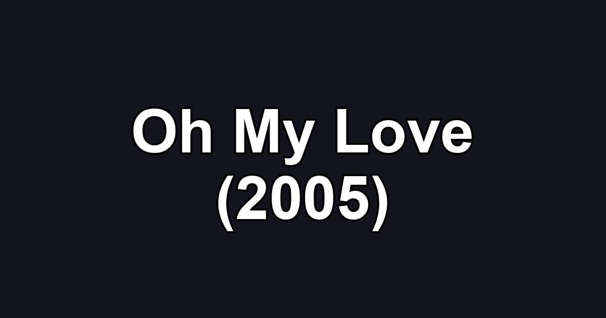 Oh My Love (2005)