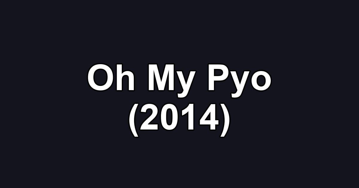 Oh My Pyo (2014)
