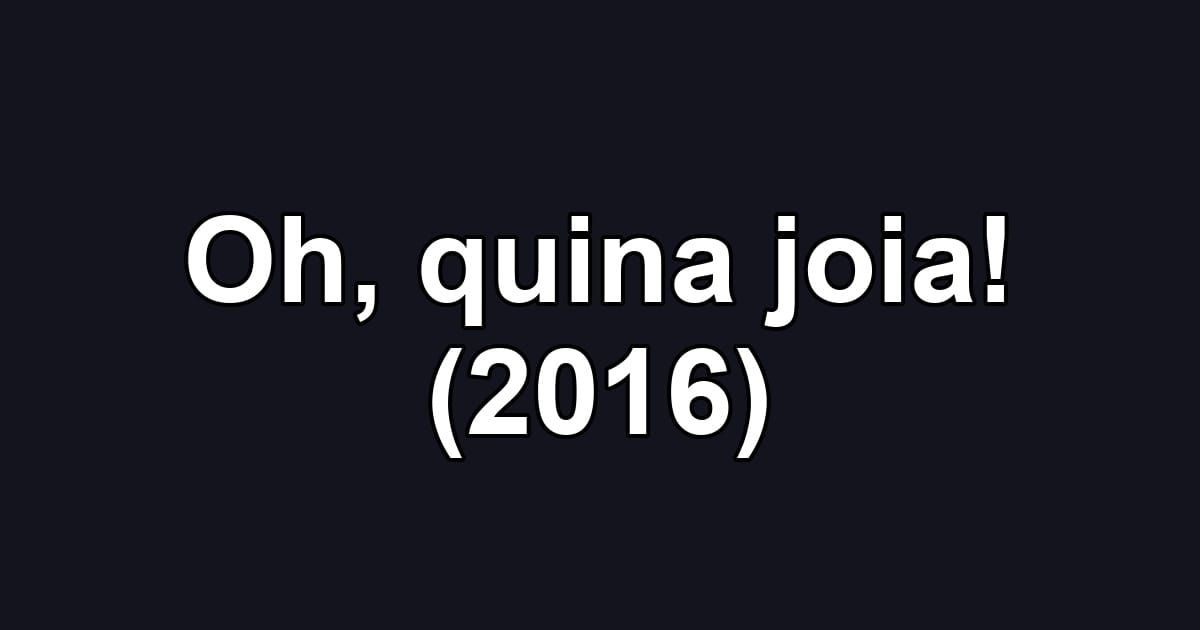 Oh, quina joia! (2016)