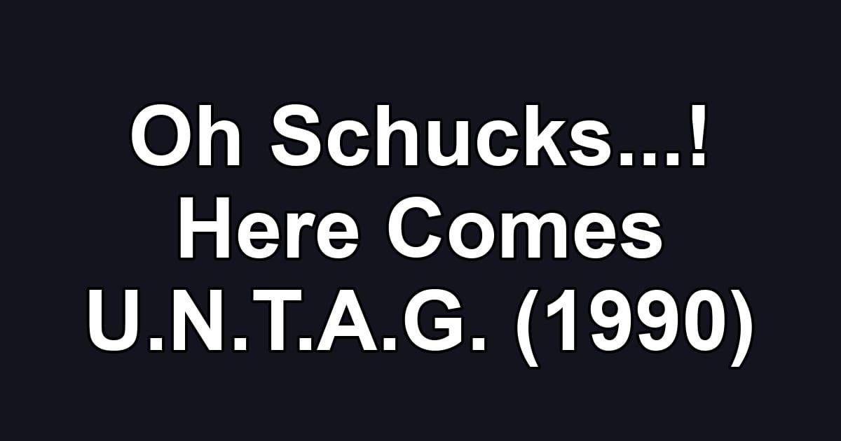 Oh Schucks...! Here Comes U.N.T.A.G. (1990)