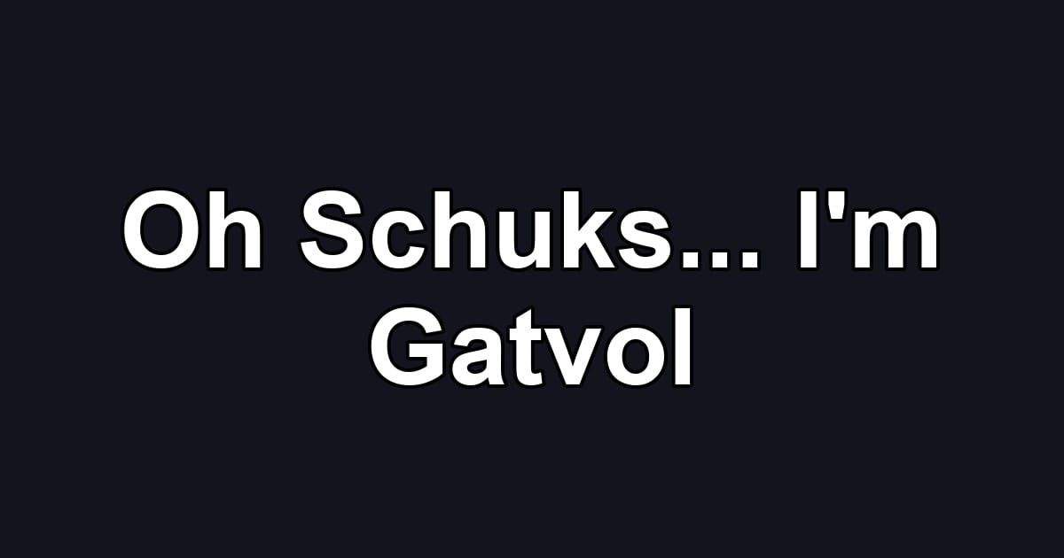 Oh Schuks... I'm Gatvol