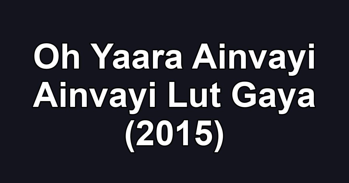 Oh Yaara Ainvayi Ainvayi Lut Gaya (2015)