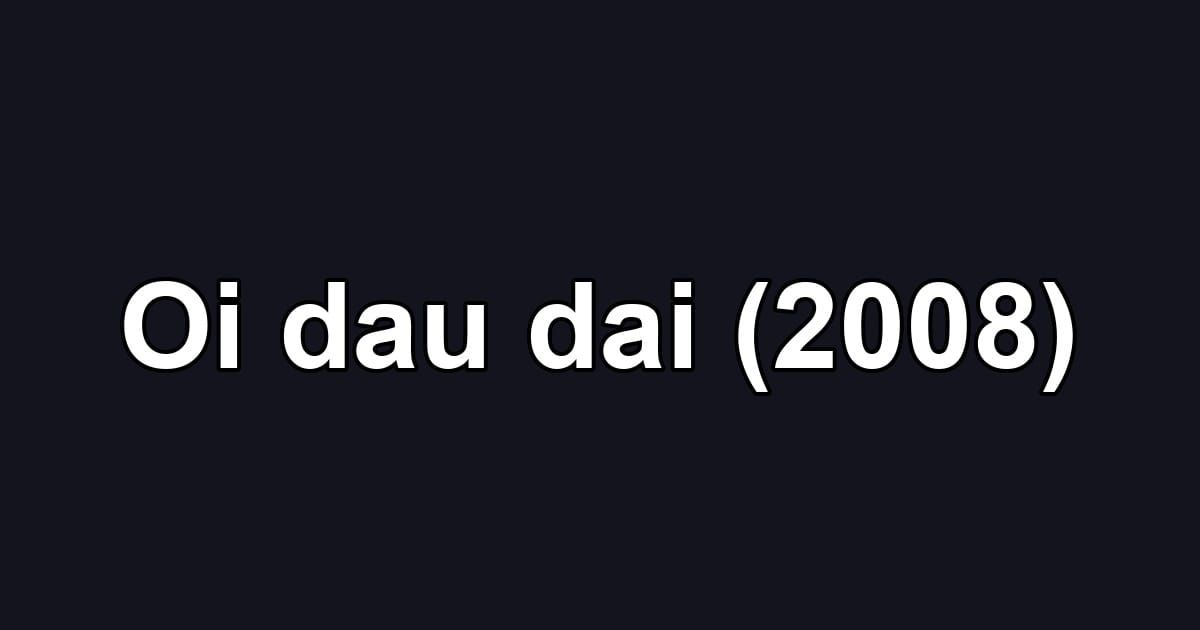 Oi dau dai (2008)