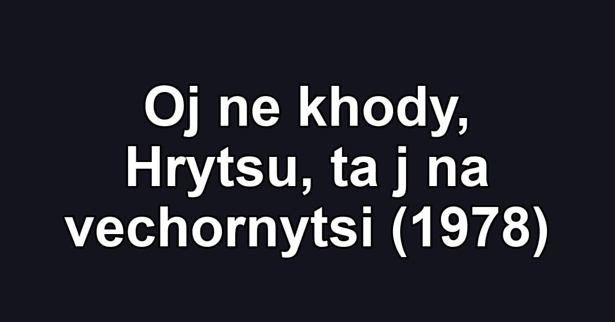 Oj ne khody, Hrytsu, ta j na vechornytsi (1978)