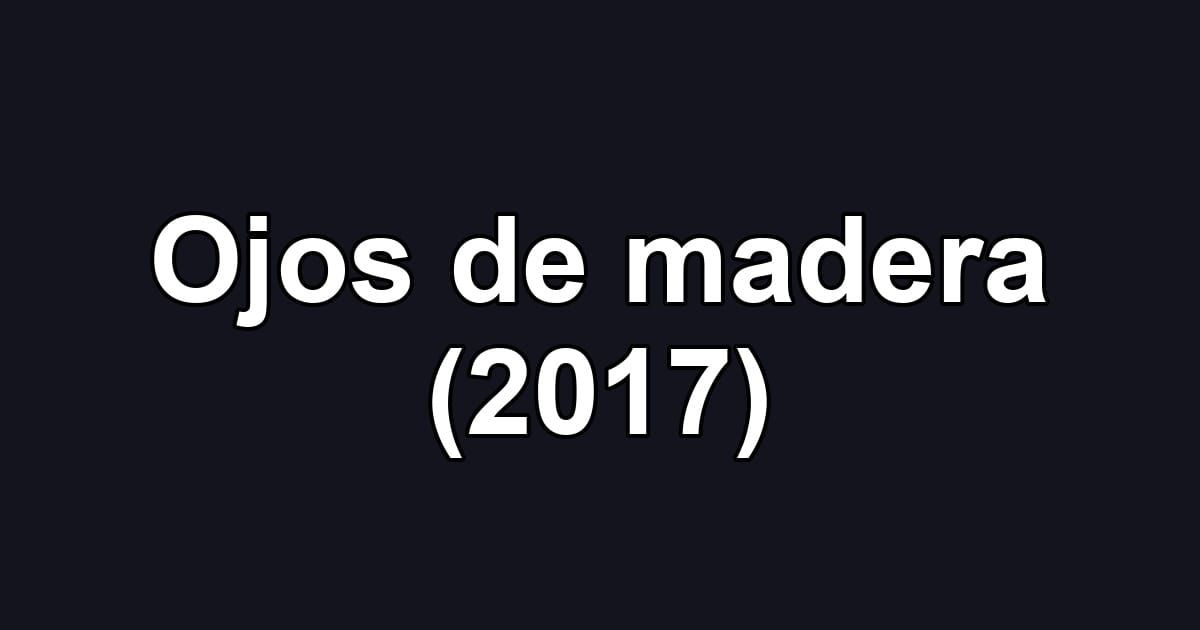 Ojos de madera (2017)