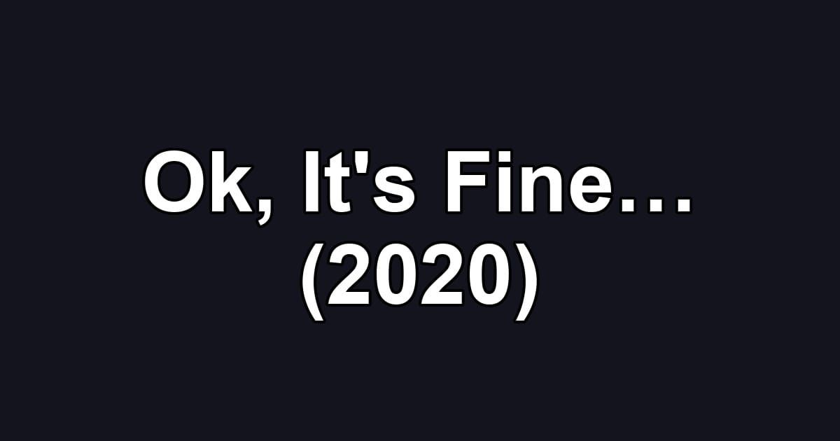 Ok, It's Fine… (2020)