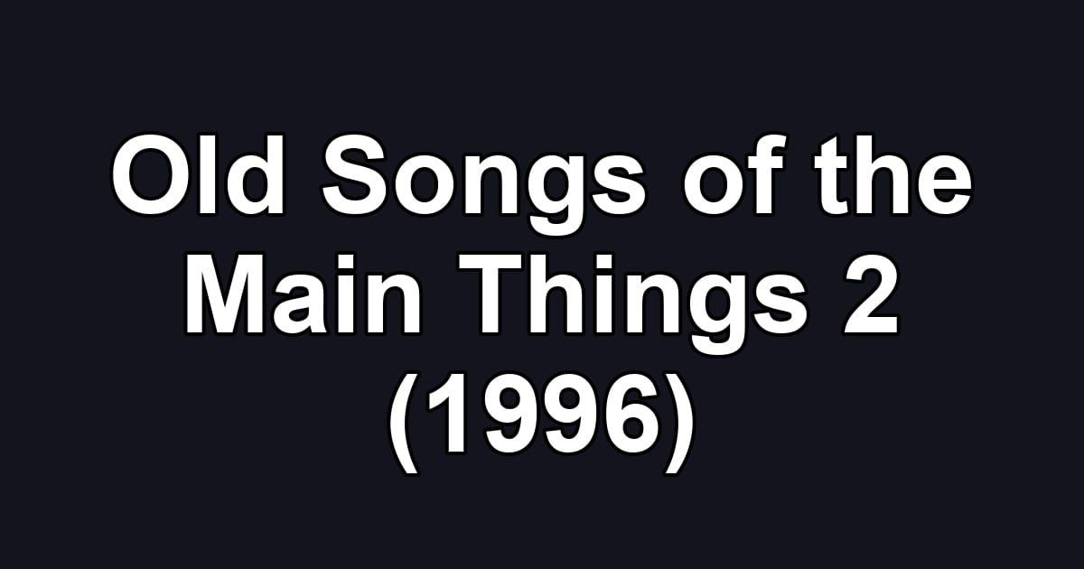 Old Songs of the Main Things 2 (1996)