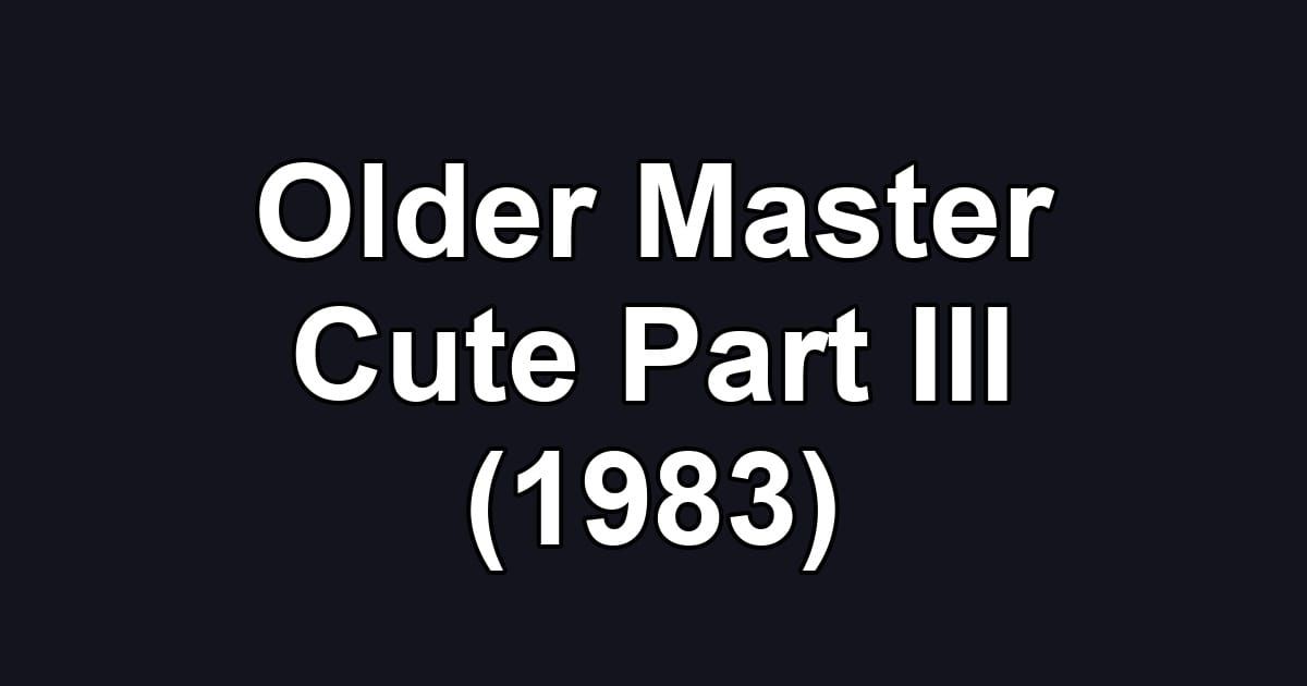 Older Master Cute Part III (1983)