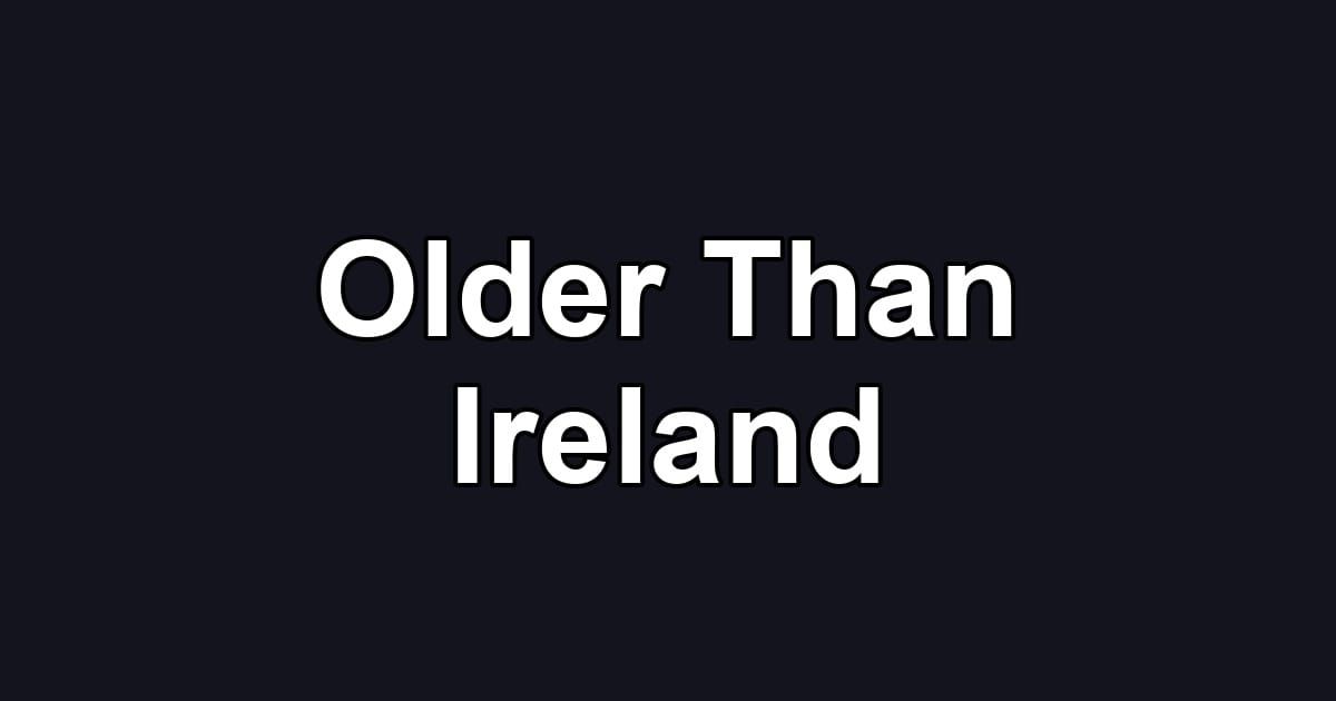 Older Than Ireland
