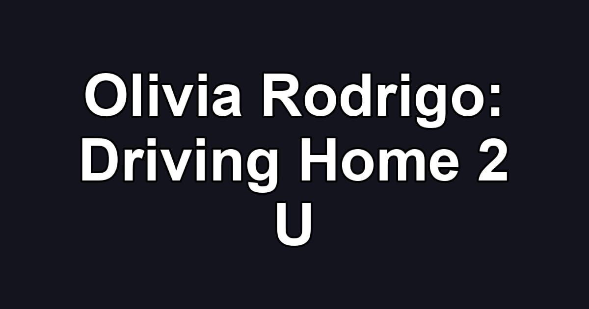 Olivia Rodrigo: Driving Home 2 U