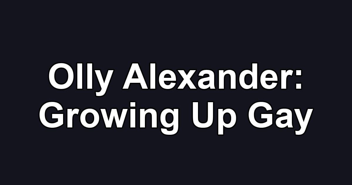 Olly Alexander: Growing Up Gay
