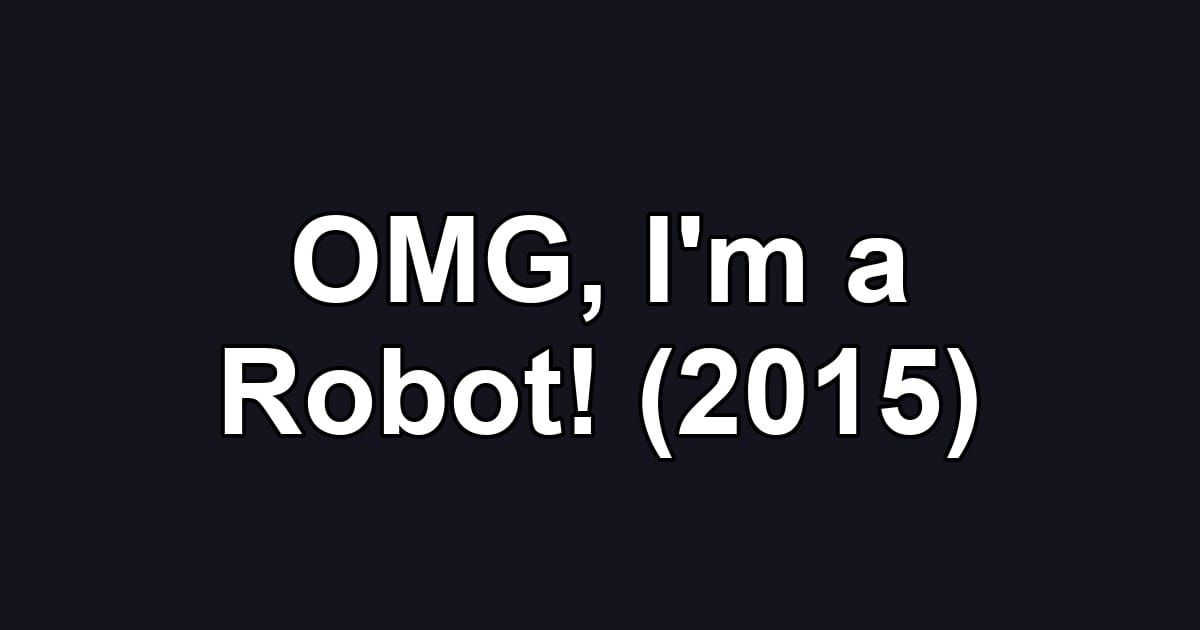 OMG, I'm a Robot! (2015)