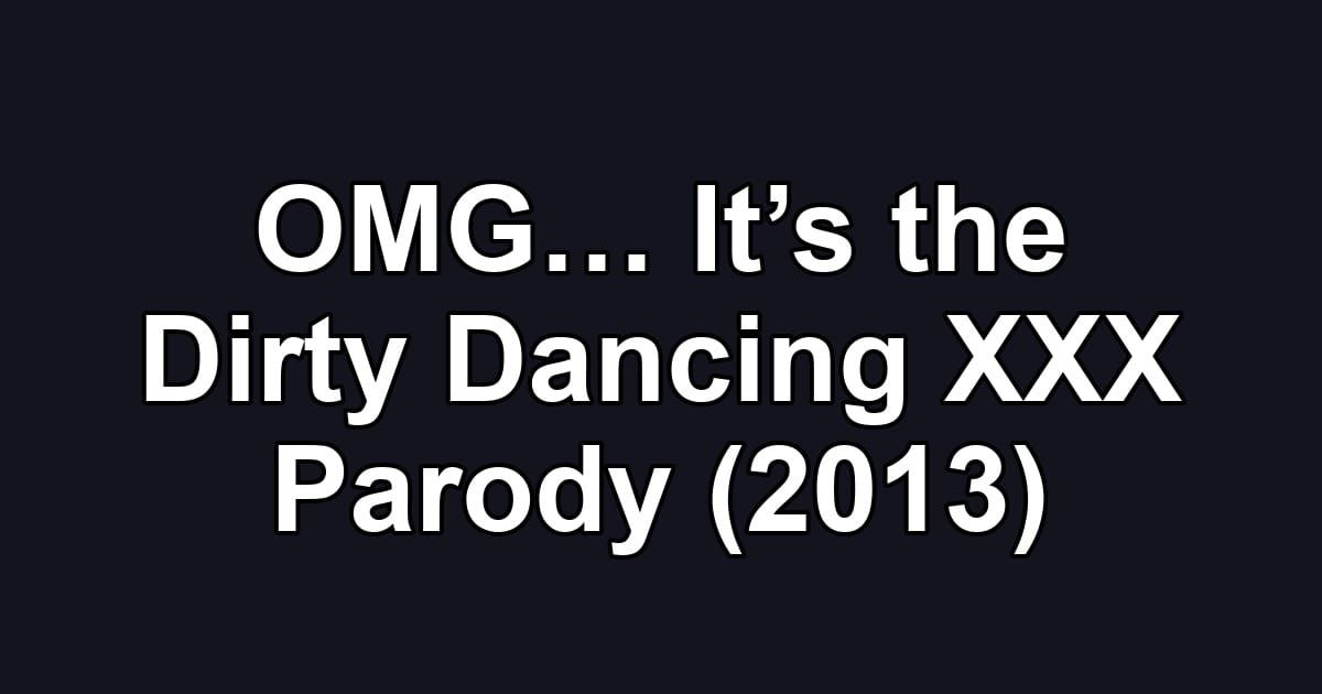 OMG… It’s the Dirty Dancing XXX Parody (2013)