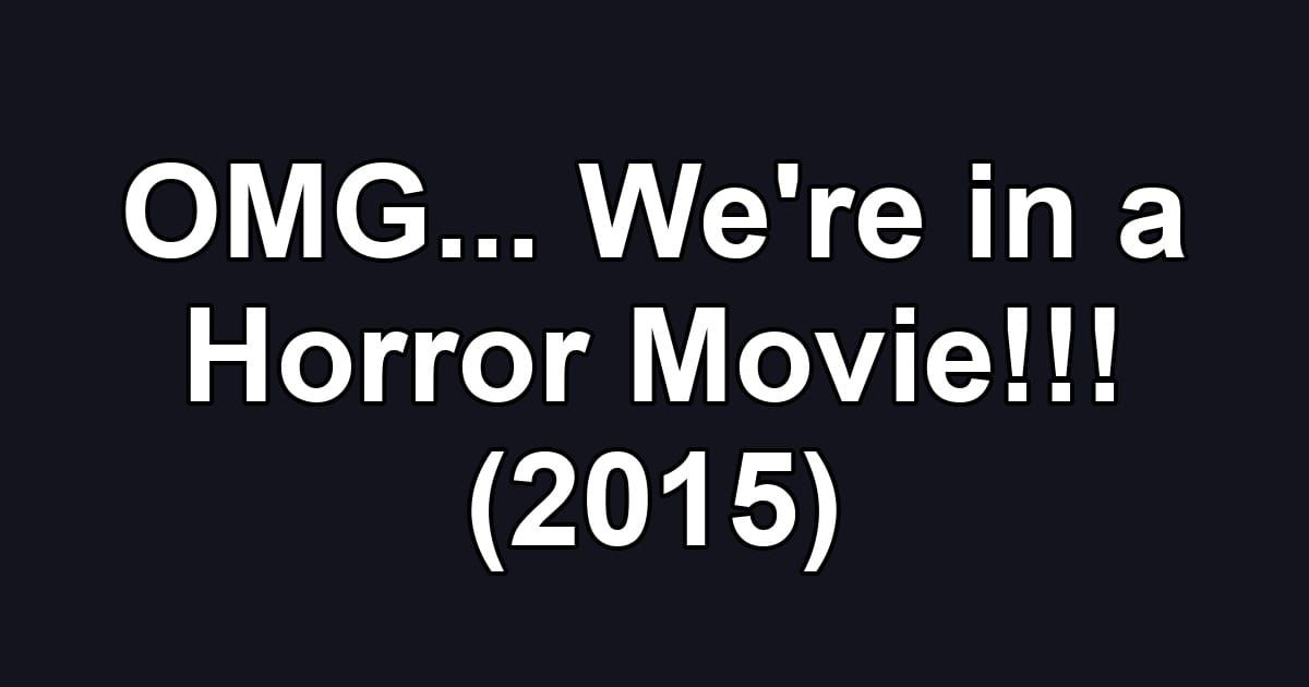 OMG... We're in a Horror Movie!!! (2015)