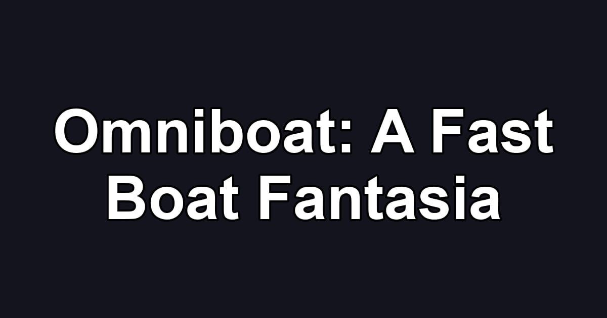 Omniboat: A Fast Boat Fantasia