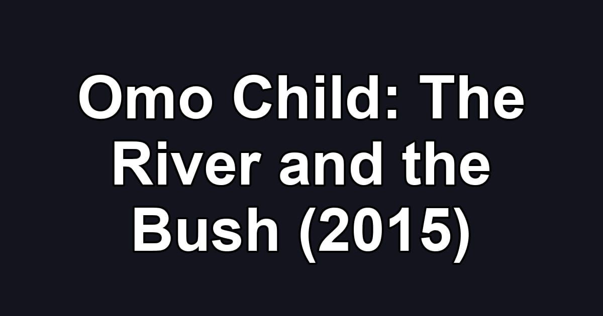 Omo Child: The River and the Bush (2015)
