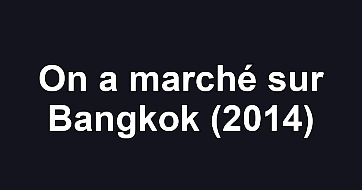 On a marché sur Bangkok (2014)