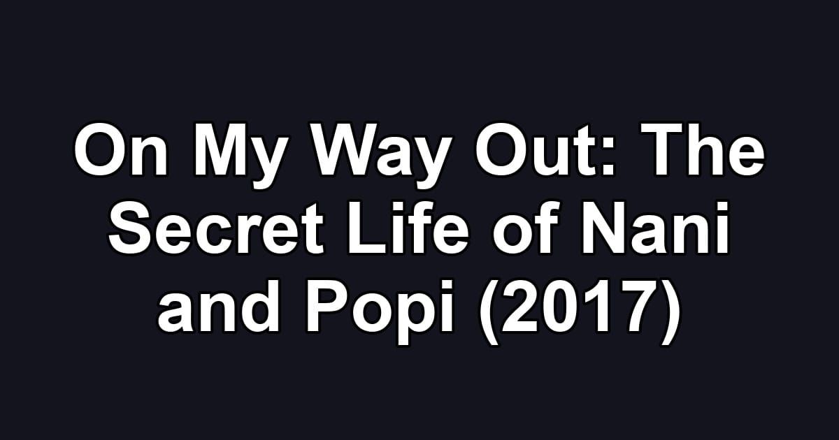 On My Way Out: The Secret Life of Nani and Popi (2017)