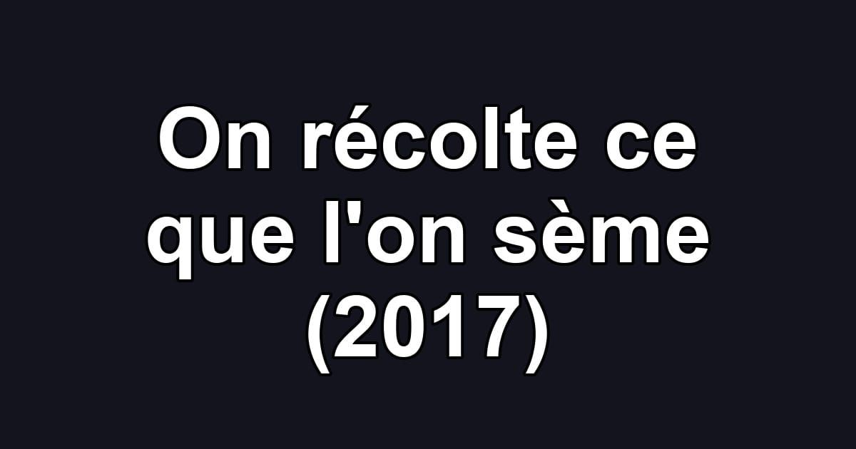 On récolte ce que l'on sème (2017)