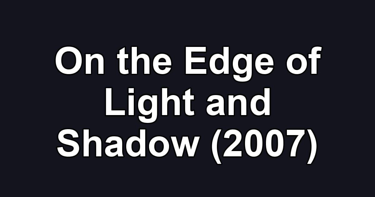 On the Edge of Light and Shadow (2007)