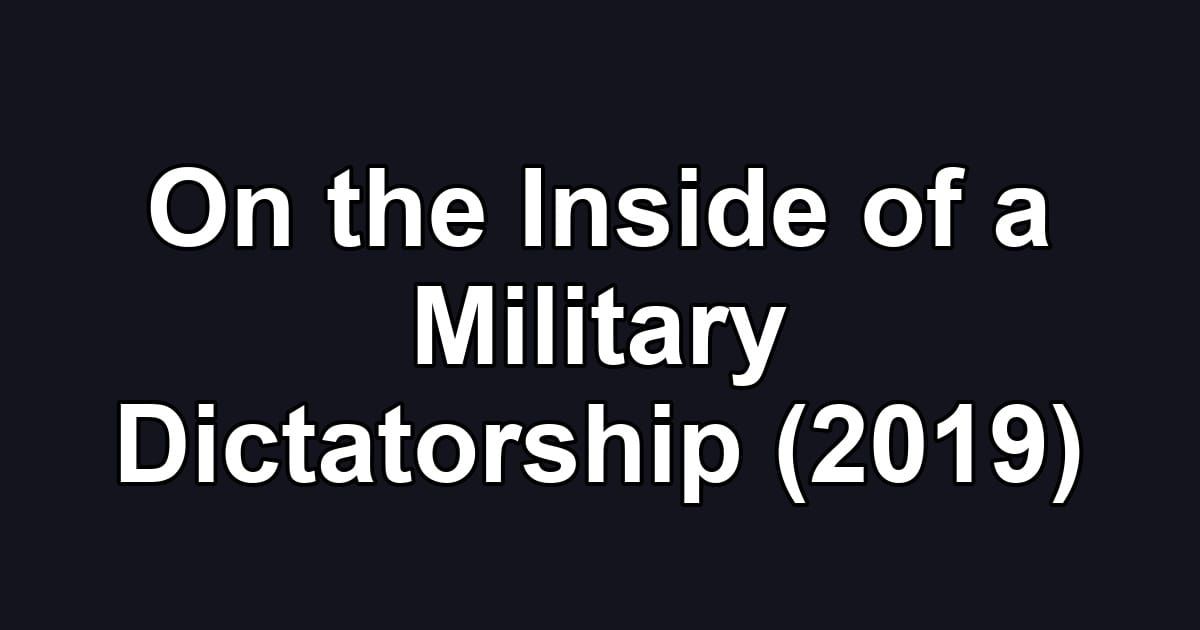 On the Inside of a Military Dictatorship (2019)