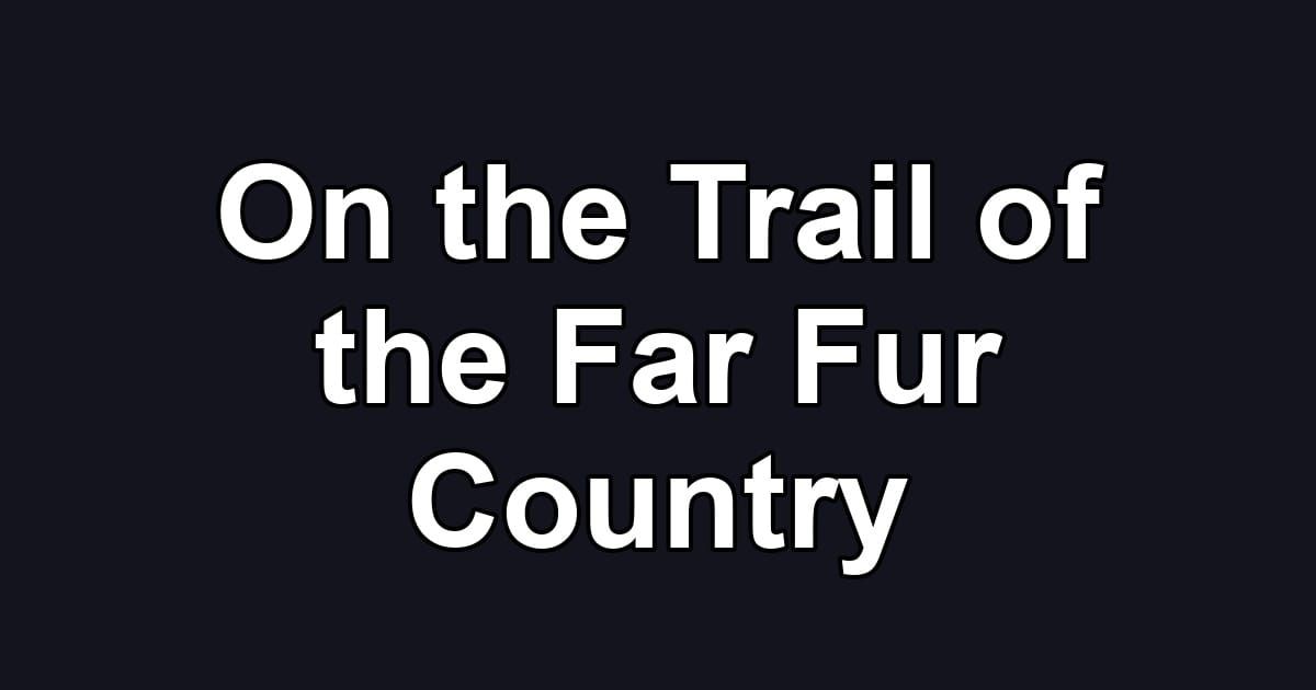 On the Trail of the Far Fur Country