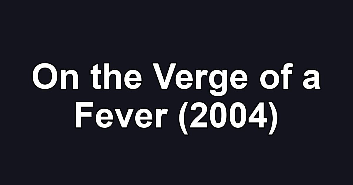 On the Verge of a Fever (2004)