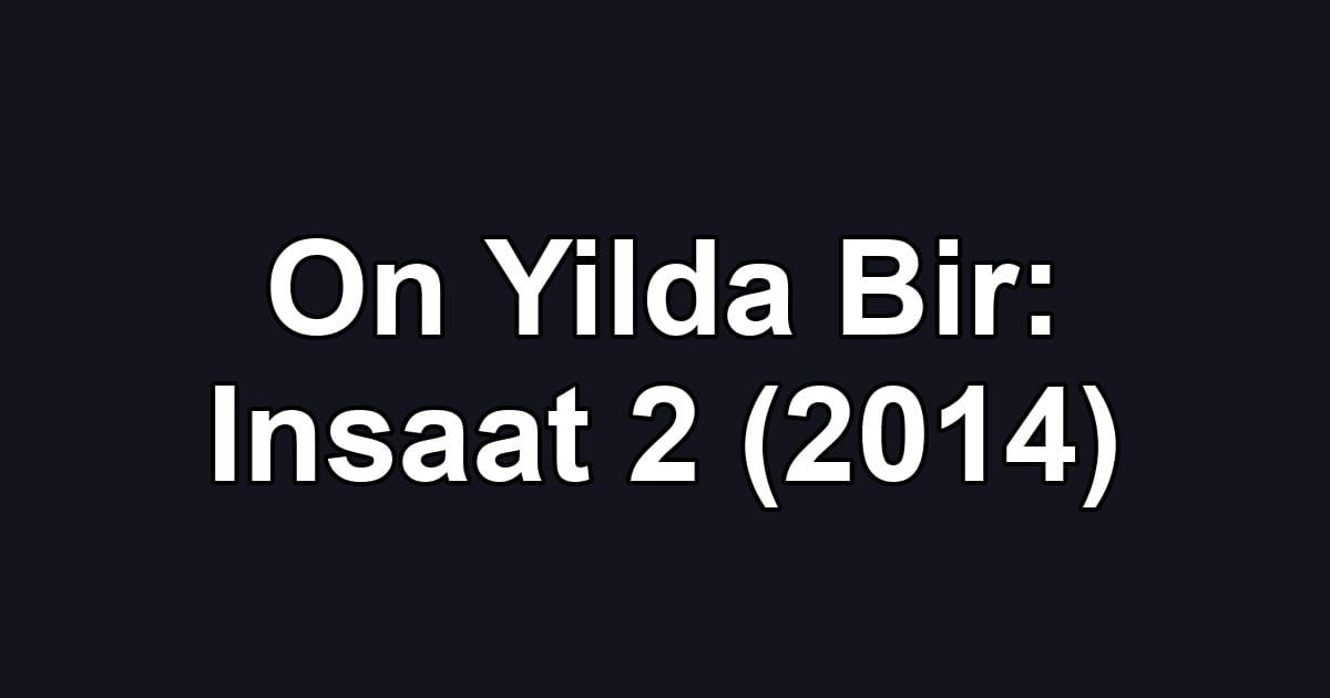 On Yilda Bir: Insaat 2 (2014)