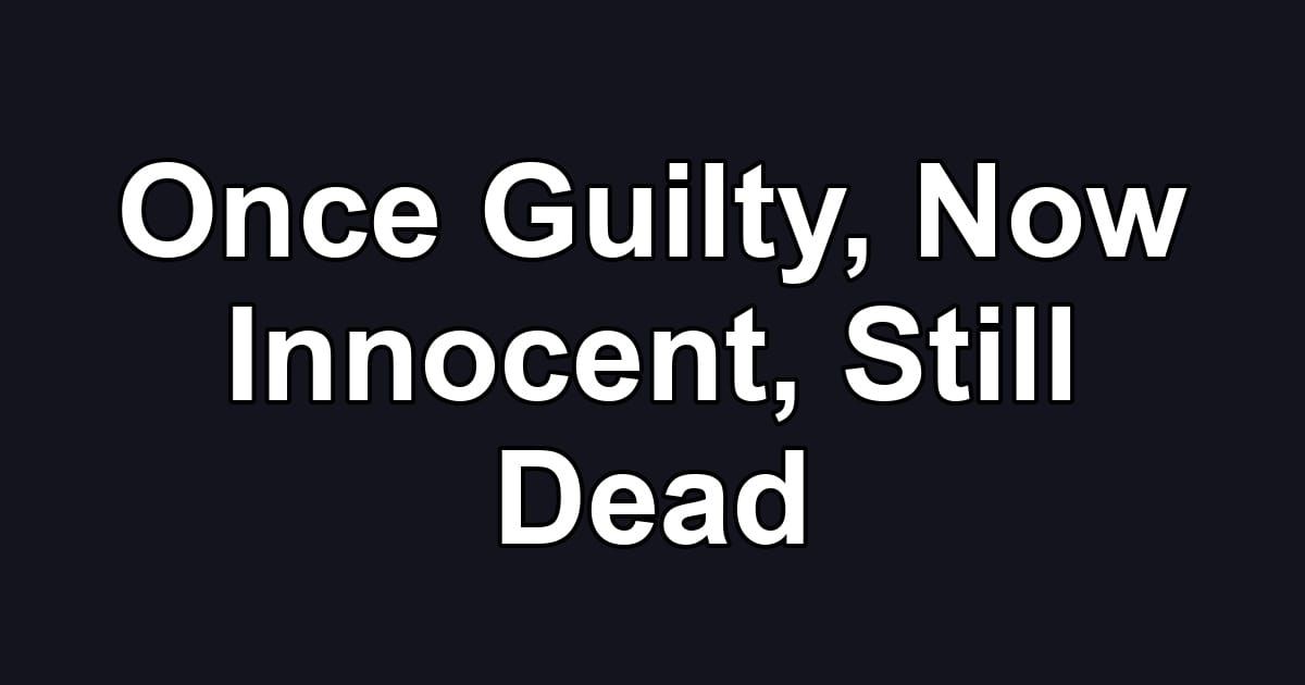 Once Guilty, Now Innocent, Still Dead