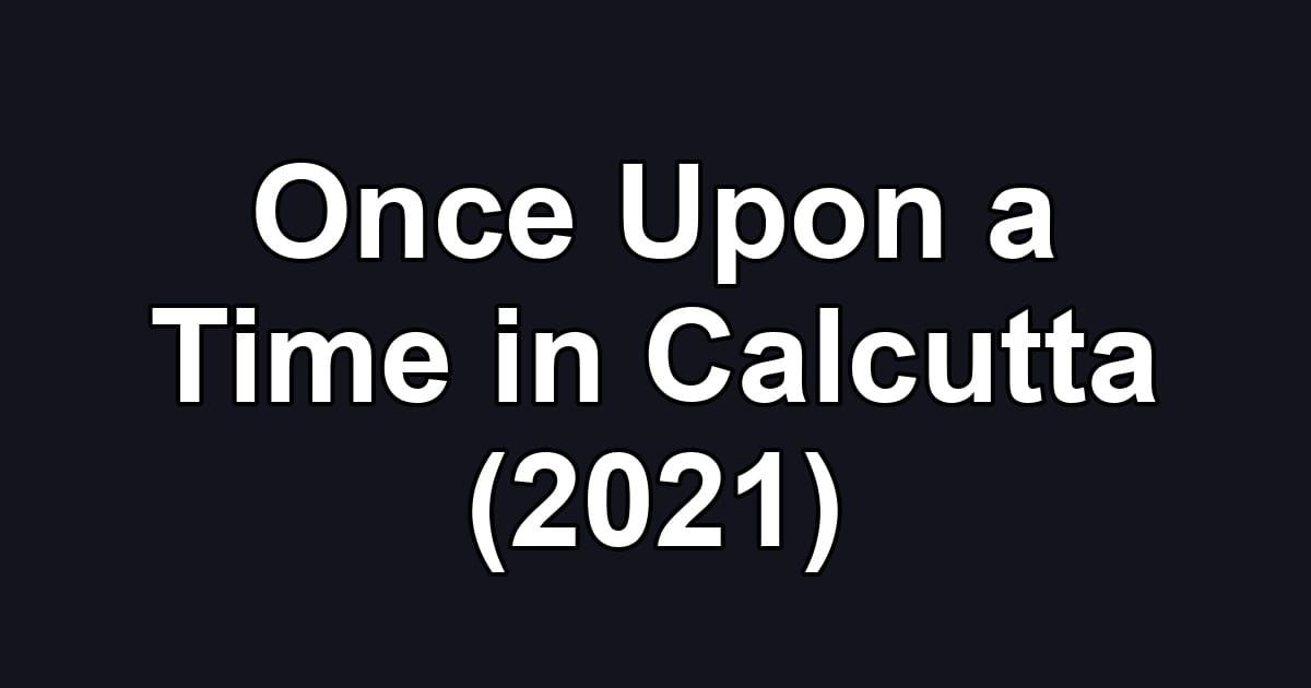 Once Upon a Time in Calcutta (2021)