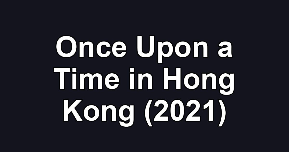 Once Upon a Time in Hong Kong (2021)
