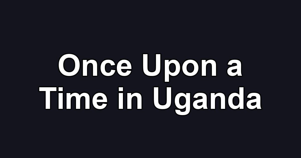Once Upon a Time in Uganda