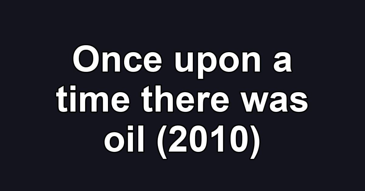 Once upon a time there was oil (2010)