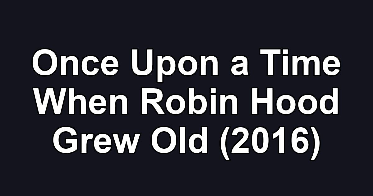 Once Upon a Time When Robin Hood Grew Old (2016)