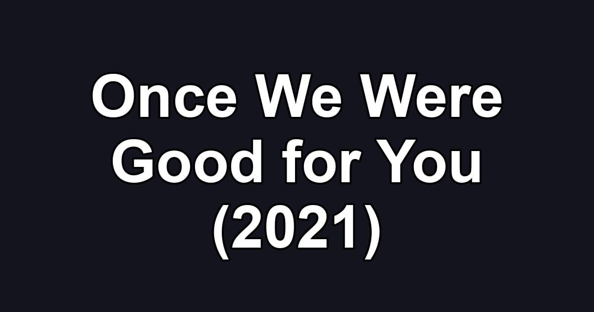 Once We Were Good for You (2021)