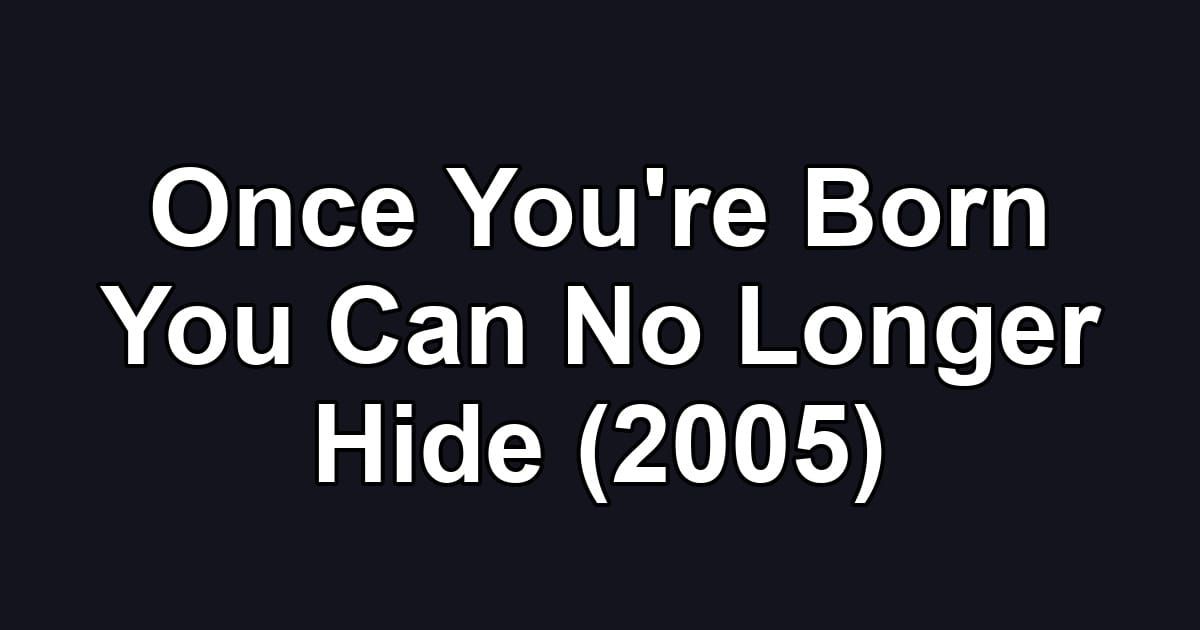 Once You're Born You Can No Longer Hide (2005)