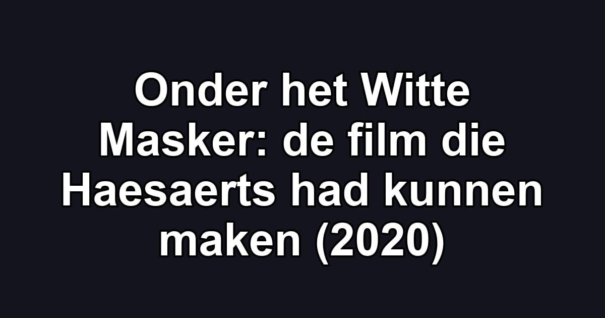 Onder het Witte Masker: de film die Haesaerts had kunnen maken (2020)