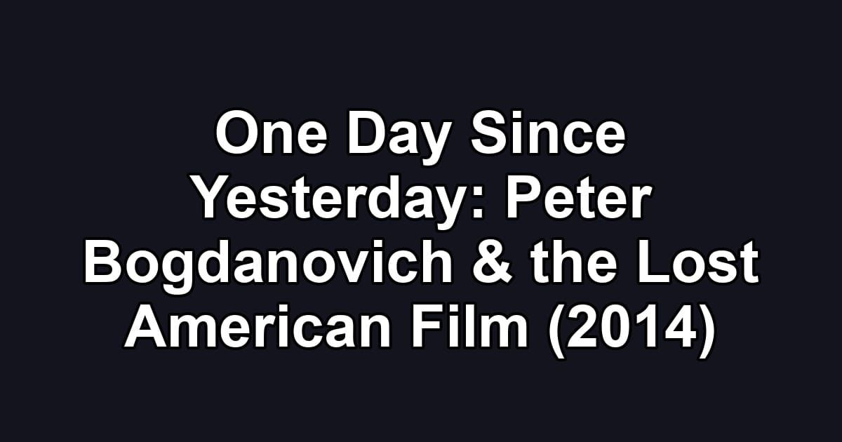 One Day Since Yesterday: Peter Bogdanovich & the Lost American Film (2014)