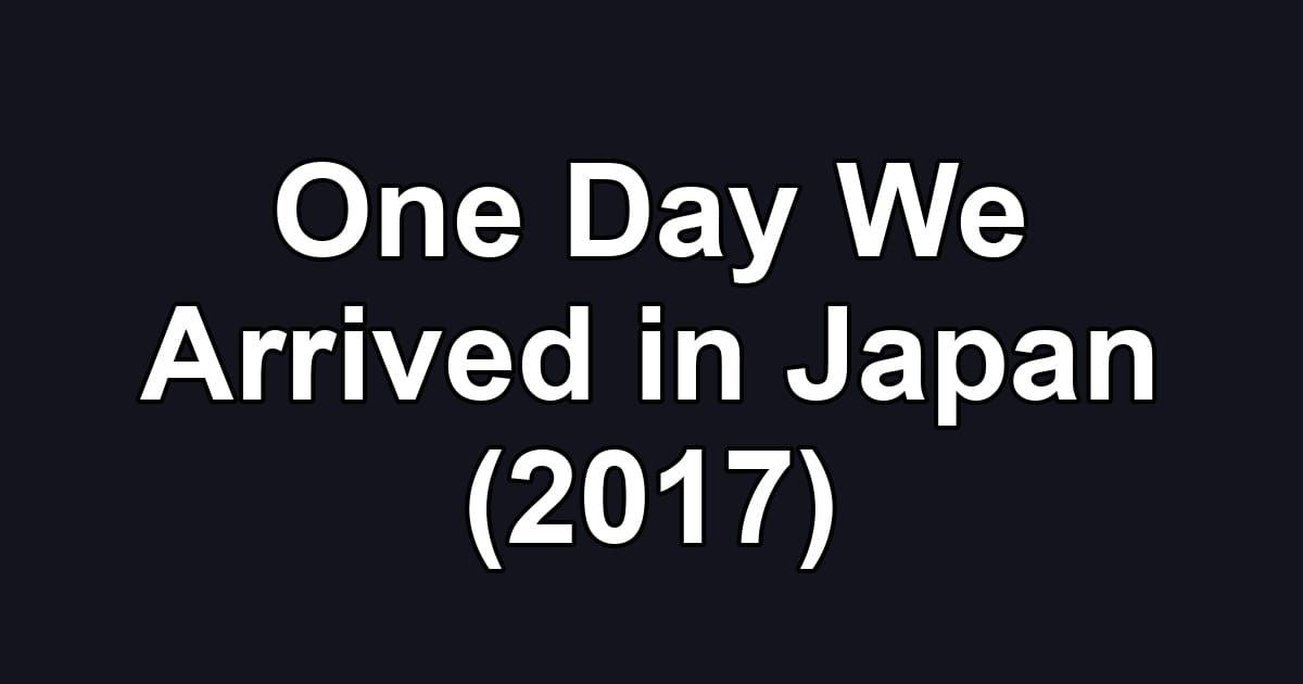 One Day We Arrived in Japan (2017)