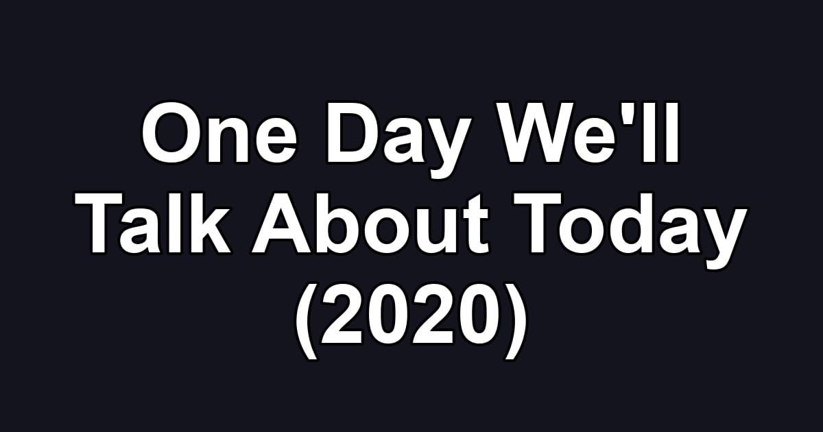 One Day We'll Talk About Today (2020)