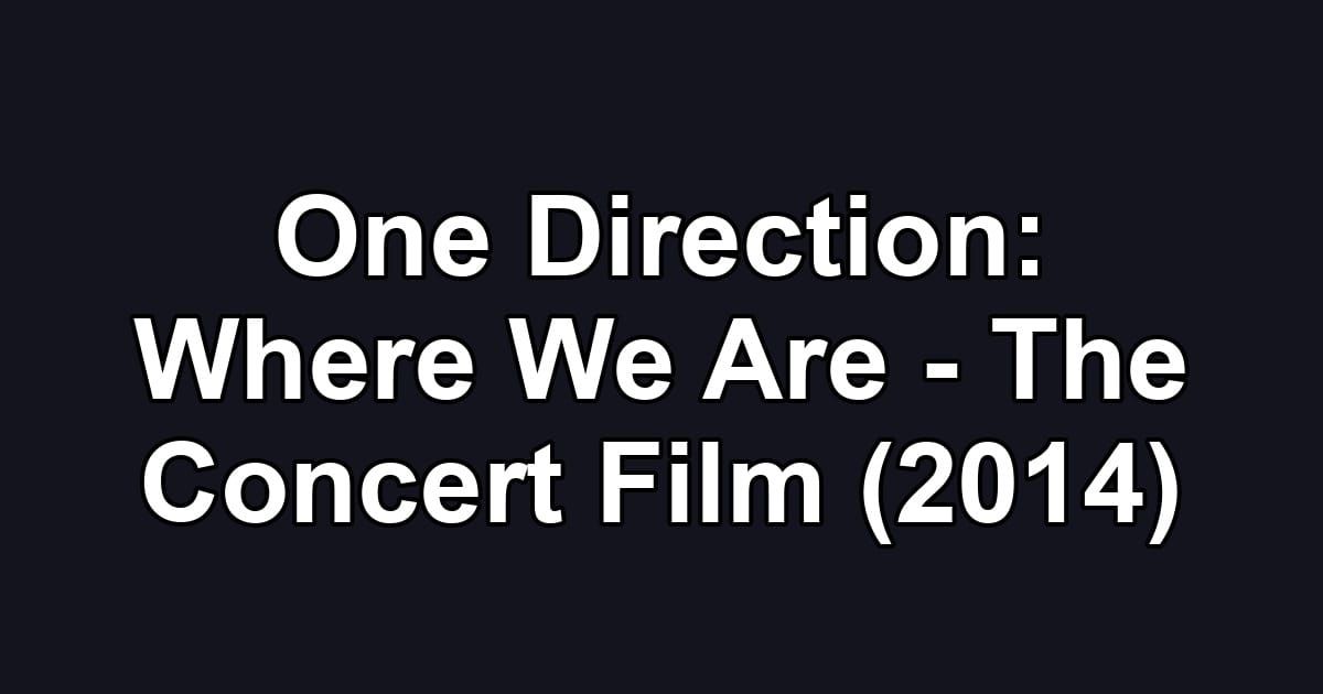 One Direction: Where We Are - The Concert Film (2014)